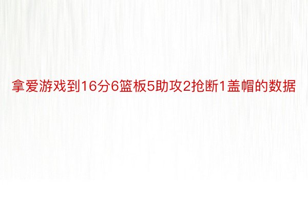 拿爱游戏到16分6篮板5助攻2抢断1盖帽的数据