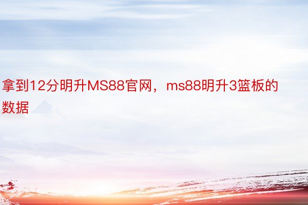 拿到12分明升MS88官网，ms88明升3篮板的数据