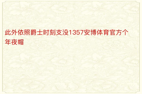 此外依照爵士时刻支没1357安博体育官方个年夜帽