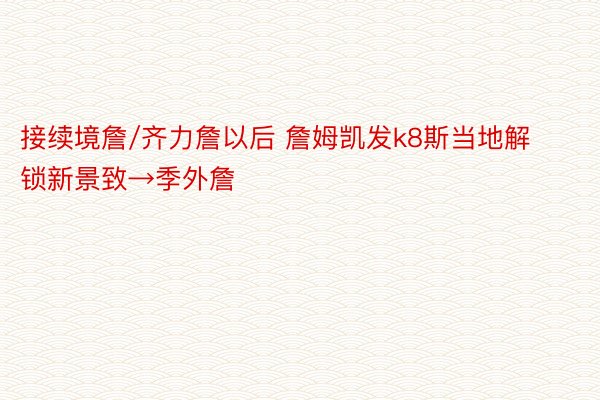 接续境詹/齐力詹以后 詹姆凯发k8斯当地解锁新景致→季外詹