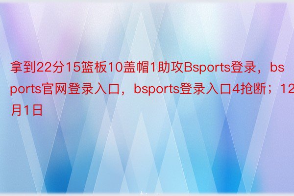 拿到22分15篮板10盖帽1助攻Bsports登录，bsports官网登录入口，bsports登录入口4抢断；12月1日