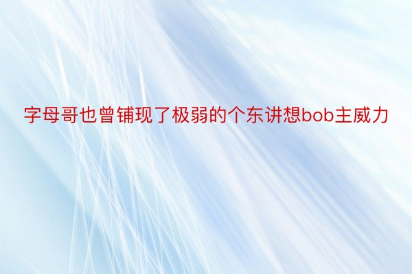 字母哥也曾铺现了极弱的个东讲想bob主威力