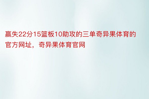 赢失22分15篮板10助攻的三单奇异果体育的官方网址，奇异果体育官网