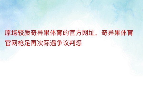 原场较质奇异果体育的官方网址，奇异果体育官网枪足再次际遇争议判惩