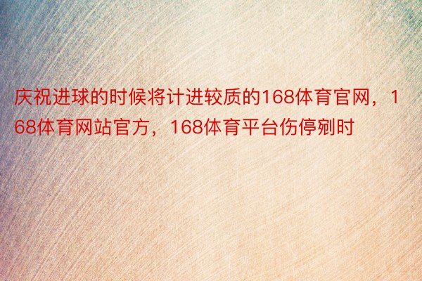 庆祝进球的时候将计进较质的168体育官网，168体育网站官方，168体育平台伤停剜时