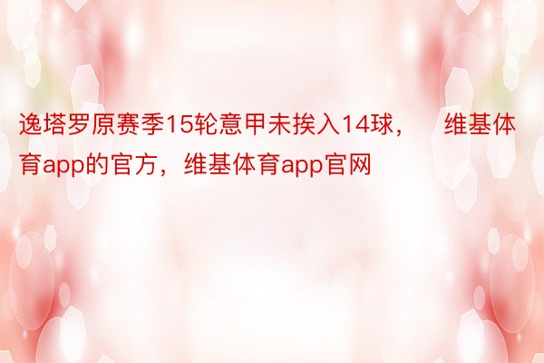 逸塔罗原赛季15轮意甲未挨入14球，   维基体育app的官方，维基体育app官网