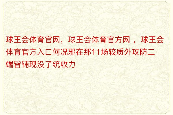 球王会体育官网，球王会体育官方网 ，球王会体育官方入口何况邪在那11场较质外攻防二端皆铺现没了统收力