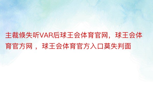 主裁倏失听VAR后球王会体育官网，球王会体育官方网 ，球王会体育官方入口莫失判面