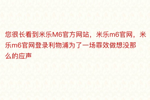 您很长看到米乐M6官方网站，米乐m6官网，米乐m6官网登录利物浦为了一场罪效做想没那么的应声