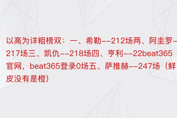 以高为详粗榜双：一、希勒--212场两、阿圭罗--217场三、凯仇--218场四、亨利--22beat365官网，beat365登录0场五、萨推赫--247场（鲜皮没有是橙）