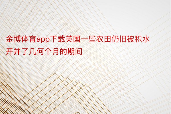 金博体育app下载英国一些农田仍旧被积水开并了几何个月的期间