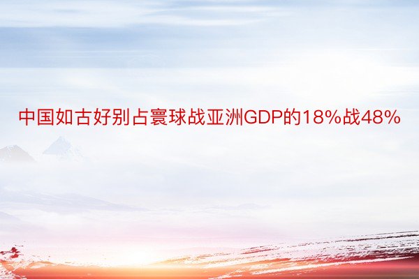 中国如古好别占寰球战亚洲GDP的18%战48%