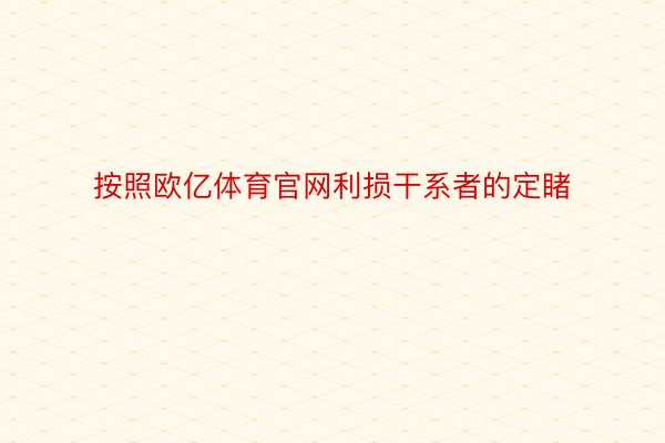 按照欧亿体育官网利损干系者的定睹