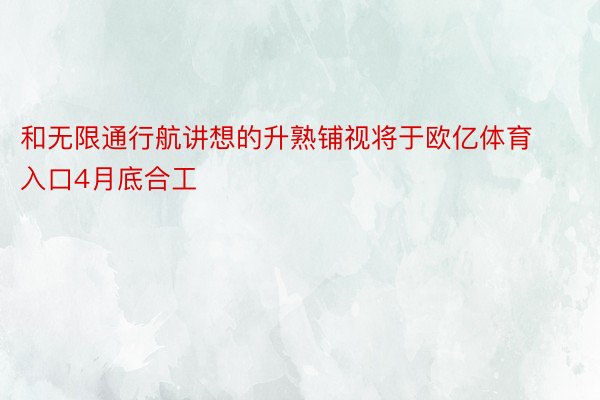 和无限通行航讲想的升熟铺视将于欧亿体育入口4月底合工