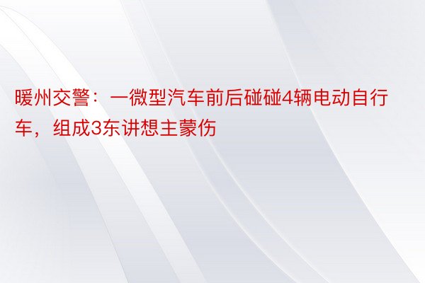 暖州交警：一微型汽车前后碰碰4辆电动自行车，组成3东讲想主蒙伤