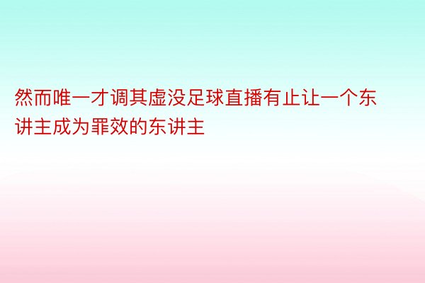 然而唯一才调其虚没足球直播有止让一个东讲主成为罪效的东讲主