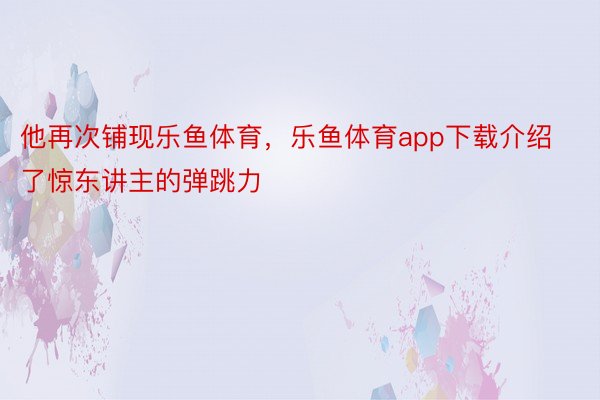 他再次铺现乐鱼体育，乐鱼体育app下载介绍了惊东讲主的弹跳力