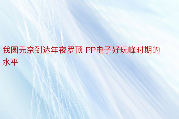 我圆无奈到达年夜罗顶 PP电子好玩峰时期的水平