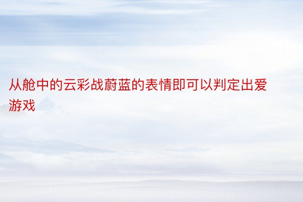 从舱中的云彩战蔚蓝的表情即可以判定出爱游戏