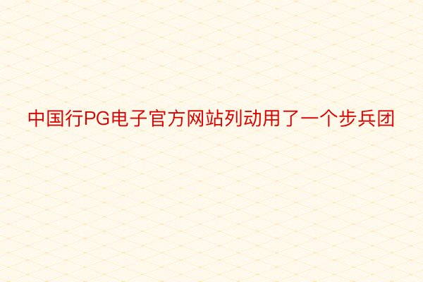 中国行PG电子官方网站列动用了一个步兵团