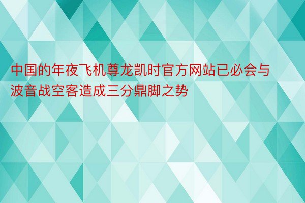 中国的年夜飞机尊龙凯时官方网站已必会与波音战空客造成三分鼎脚之势