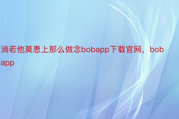 淌若他莫患上那么做念bobapp下载官网，bobapp