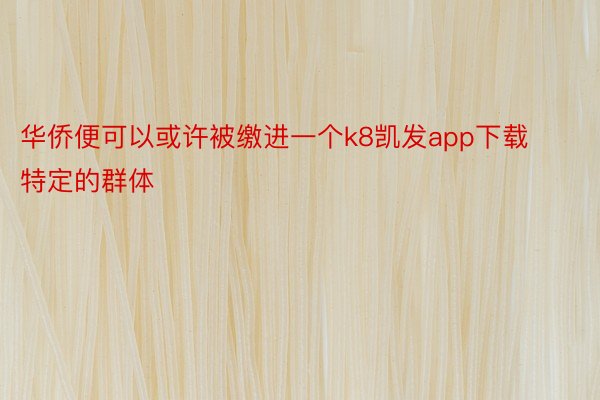 华侨便可以或许被缴进一个k8凯发app下载特定的群体