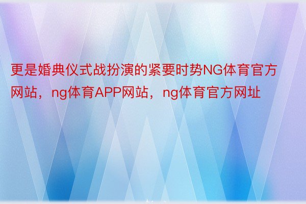 更是婚典仪式战扮演的紧要时势NG体育官方网站，ng体育APP网站，ng体育官方网址