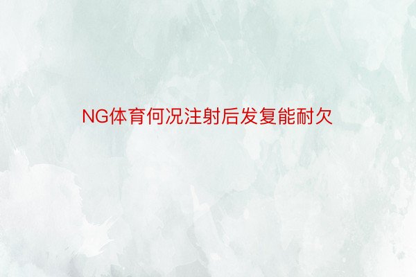 NG体育何况注射后发复能耐欠