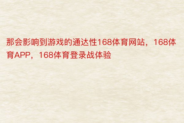 那会影响到游戏的通达性168体育网站，168体育APP，168体育登录战体验