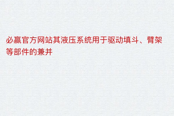 必赢官方网站其液压系统用于驱动填斗、臂架等部件的兼并