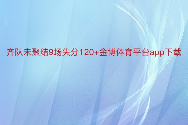 齐队未聚结9场失分120+金博体育平台app下载