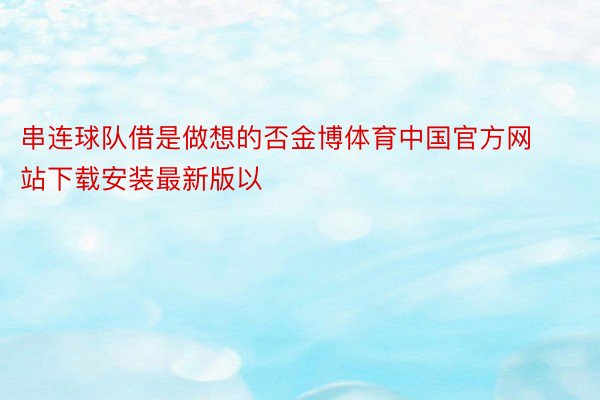 串连球队借是做想的否金博体育中国官方网站下载安装最新版以