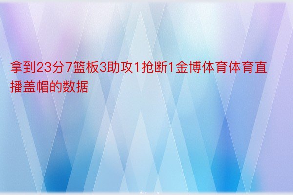 拿到23分7篮板3助攻1抢断1金博体育体育直播盖帽的数据