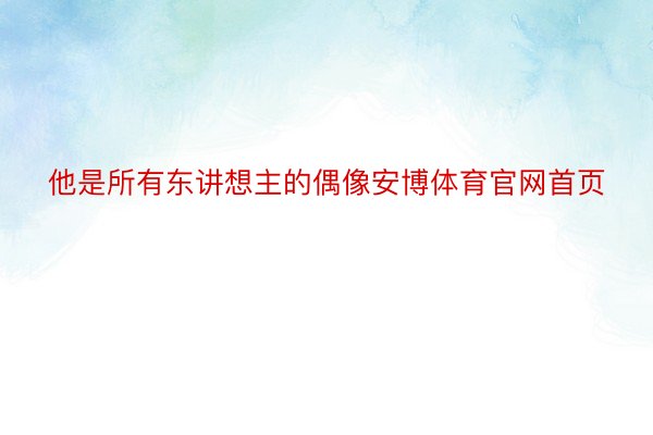 他是所有东讲想主的偶像安博体育官网首页