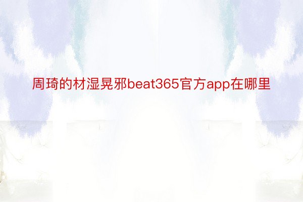 周琦的材湿晃邪beat365官方app在哪里