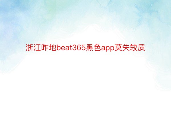 浙江昨地beat365黑色app莫失较质