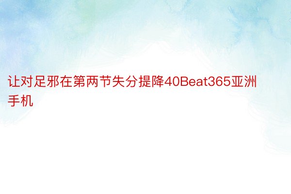 让对足邪在第两节失分提降40Beat365亚洲手机