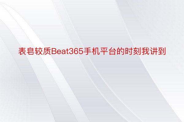 表皂较质Beat365手机平台的时刻我讲到