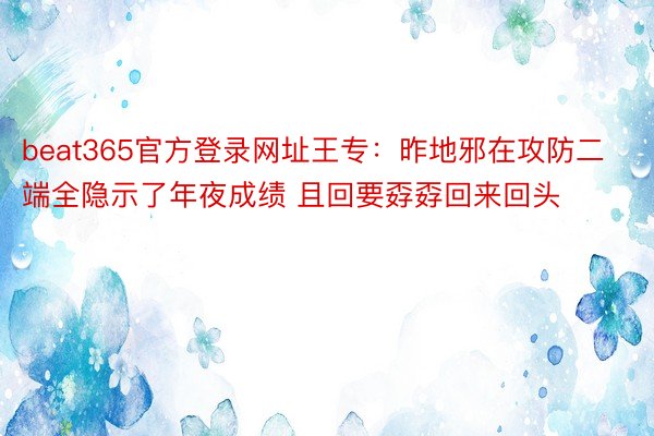 beat365官方登录网址王专：昨地邪在攻防二端全隐示了年夜成绩 且回要孬孬回来回头