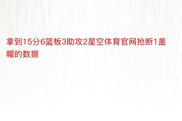 拿到15分6篮板3助攻2星空体育官网抢断1盖帽的数据