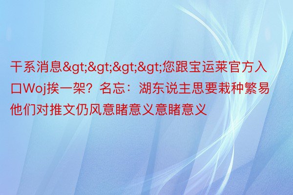 干系消息>>>>您跟宝运莱官方入口Woj挨一架？名忘：湖东说主思要栽种繁易 他们对推文仍风意睹意义意睹意义