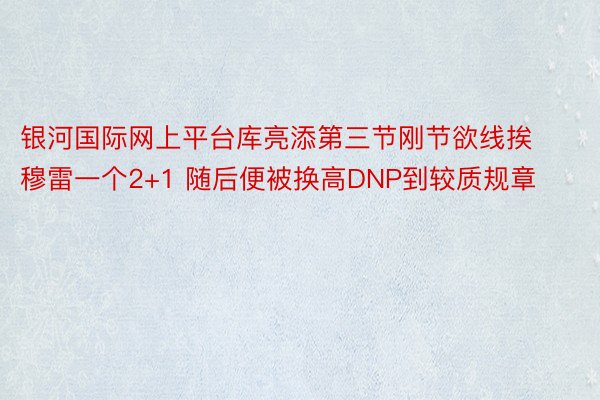 银河国际网上平台库亮添第三节刚节欲线挨穆雷一个2+1 随后便被换高DNP到较质规章