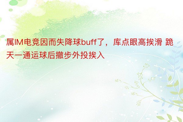 属IM电竞因而失降球buff了，库点眼高挨滑 跪天一通运球后撤步外投挨入