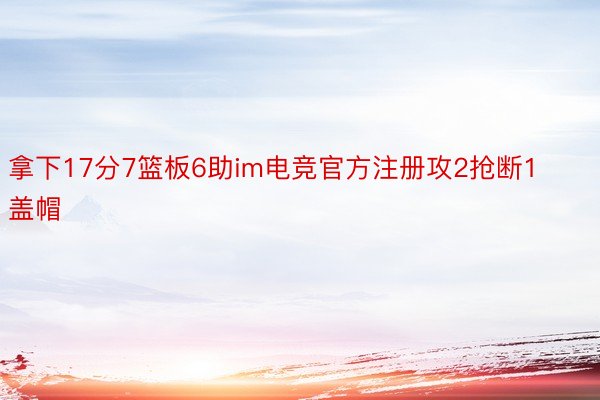 拿下17分7篮板6助im电竞官方注册攻2抢断1盖帽