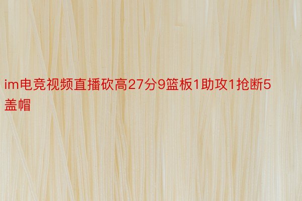 im电竞视频直播砍高27分9篮板1助攻1抢断5盖帽