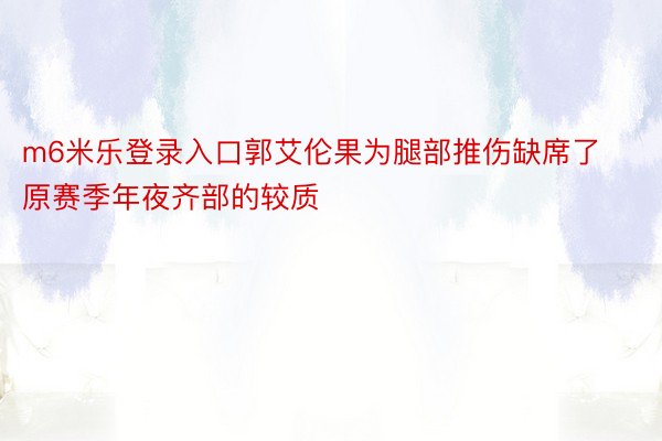 m6米乐登录入口郭艾伦果为腿部推伤缺席了原赛季年夜齐部的较质