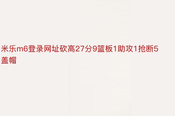 米乐m6登录网址砍高27分9篮板1助攻1抢断5盖帽