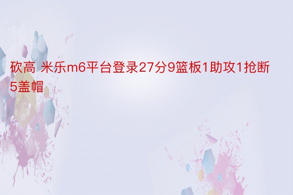 砍高 米乐m6平台登录27分9篮板1助攻1抢断5盖帽