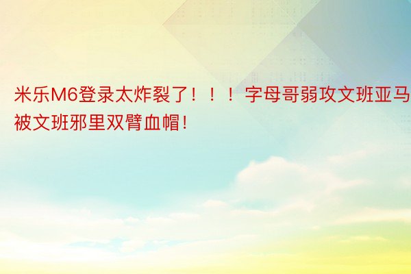 米乐M6登录太炸裂了！！！字母哥弱攻文班亚马 被文班邪里双臂血帽！